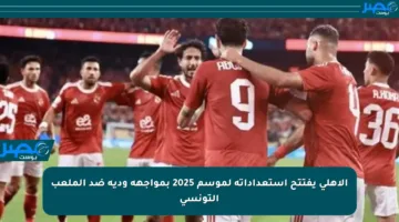 الأهلي يفتتح استعداداته لموسم 2025 بمواجهة ودية ضد الملعب التونسي